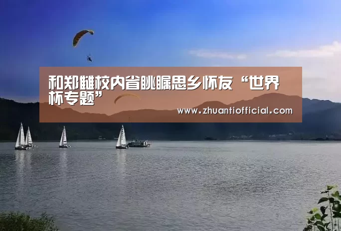 和郑雠校内省眺瞩思乡怀友“世界杯专题”(图2) 世界杯专题